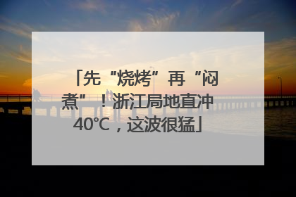 先“烧烤”再“闷煮”！浙江局地直冲40℃，这波很猛