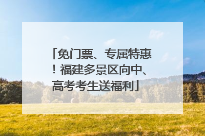 免门票、专属特惠！福建多景区向中、高考考生送福利