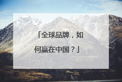 全球品牌，如何赢在中国？