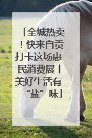 全城热卖！快来自贡打卡这场惠民消费展丨美好生活有“盐”味