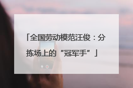 全国劳动模范汪俊：分拣场上的“冠军手”