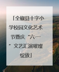 全椒县十字小学校园文化艺术节暨庆“六·一”文艺汇演璀璨绽放