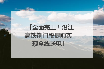 全面完工！沿江高铁荆门段提前实现全线送电