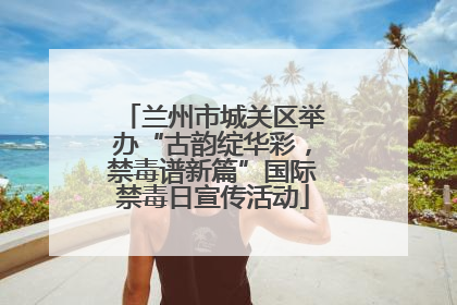 兰州市城关区举办“古韵绽华彩，禁毒谱新篇”国际禁毒日宣传活动