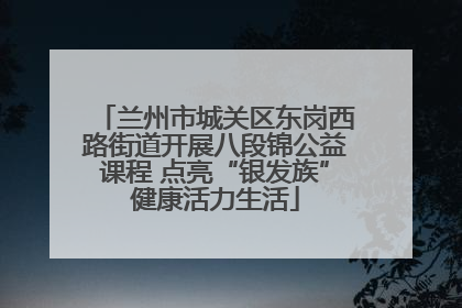 兰州市城关区东岗西路街道开展八段锦公益课程 点亮“银发族”健康活力生活