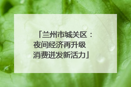 兰州市城关区：夜间经济再升级 消费迸发新活力