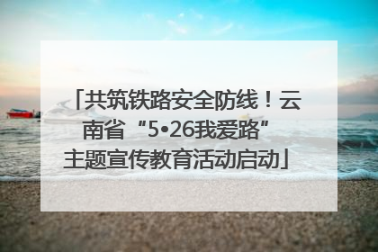 共筑铁路安全防线！云南省“5•26我爱路”主题宣传教育活动启动