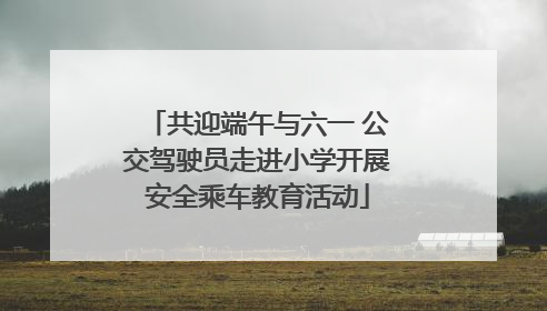 共迎端午与六一 公交驾驶员走进小学开展安全乘车教育活动