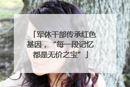 军休干部传承红色基因，“每一段记忆都是无价之宝”