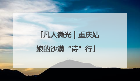 凡人微光｜重庆姑娘的沙漠“诗”行