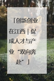 创新创业在江西｜促成人才与产业“双向奔赴”