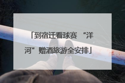 到宿迁看球赛 “洋河”赠酒旅游全安排