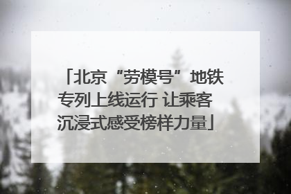 北京“劳模号”地铁专列上线运行 让乘客沉浸式感受榜样力量