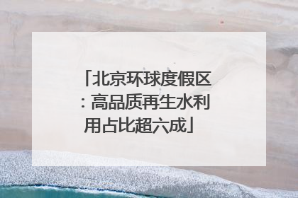 北京环球度假区：高品质再生水利用占比超六成