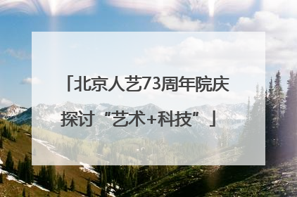 北京人艺73周年院庆探讨“艺术+科技”