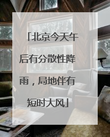 北京今天午后有分散性降雨，局地伴有短时大风