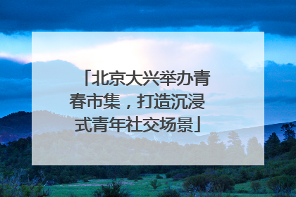 北京大兴举办青春市集，打造沉浸式青年社交场景