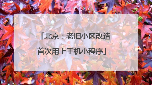北京：老旧小区改造首次用上手机小程序