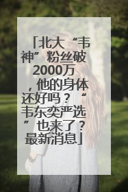 北大“韦神”粉丝破2000万，他的身体还好吗？“韦东奕严选”也来了？最新消息