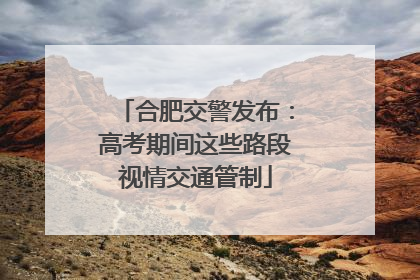 合肥交警发布：高考期间这些路段视情交通管制