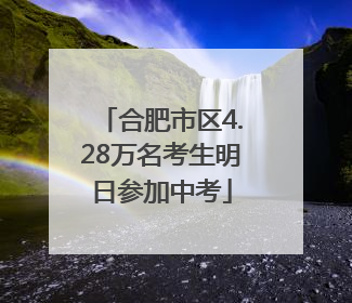 合肥市区4.28万名考生明日参加中考