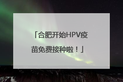 合肥开始HPV疫苗免费接种啦！