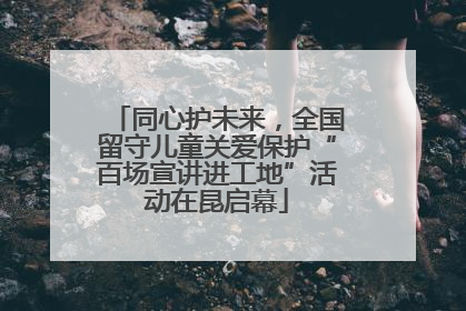 同心护未来，全国留守儿童关爱保护“百场宣讲进工地”活动在昆启幕