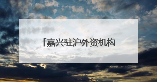 嘉兴驻沪外资机构招商推介会上，外资企业高管这样说