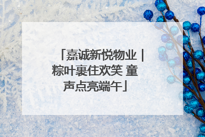 嘉诚新悦物业｜粽叶裹住欢笑 童声点亮端午