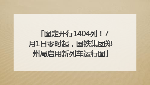 图定开行1404列！7月1日零时起，国铁集团郑州局启用新列车运行图