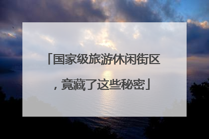 国家级旅游休闲街区，竟藏了这些秘密