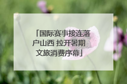 国际赛事接连落户山西 拉开暑期文旅消费序幕