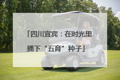 四川宜宾：在时光里播下“五育”种子