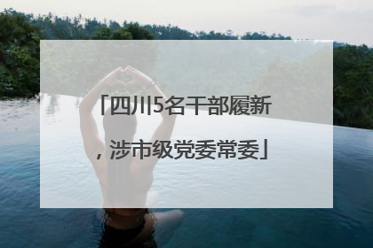 四川5名干部履新，涉市级党委常委
