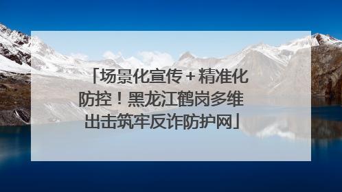 场景化宣传＋精准化防控！黑龙江鹤岗多维出击筑牢反诈防护网