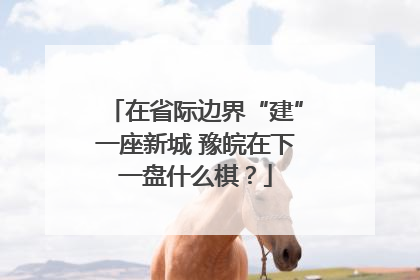 在省际边界“建”一座新城 豫皖在下一盘什么棋？