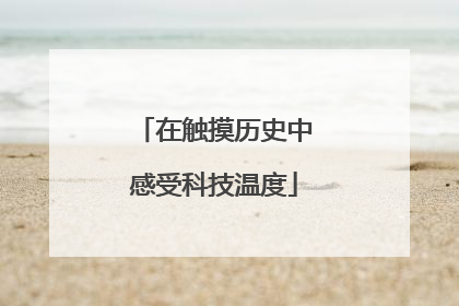 在触摸历史中感受科技温度
