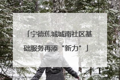 宁德蕉城城南社区基础服务再添“新力”