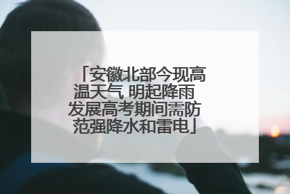 安徽北部今现高温天气 明起降雨发展高考期间需防范强降水和雷电