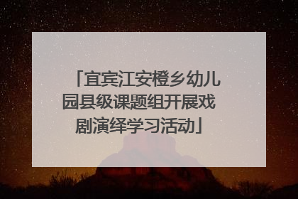 宜宾江安橙乡幼儿园县级课题组开展戏剧演绎学习活动