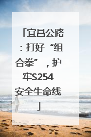 宜昌公路：打好“组合拳”，护牢S254安全生命线