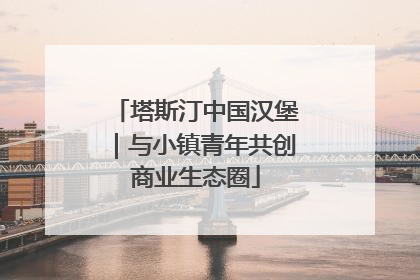 塔斯汀中国汉堡｜与小镇青年共创商业生态圈
