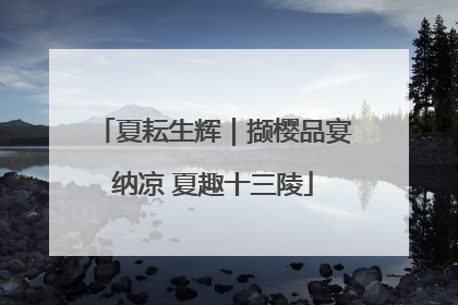 夏耘生辉｜撷樱品宴纳凉 夏趣十三陵