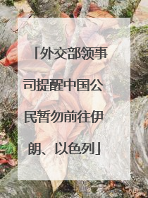 外交部领事司提醒中国公民暂勿前往伊朗、以色列