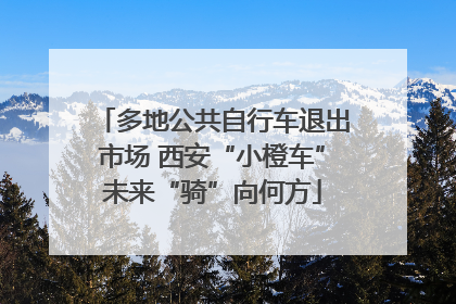 多地公共自行车退出市场 西安“小橙车”未来“骑”向何方