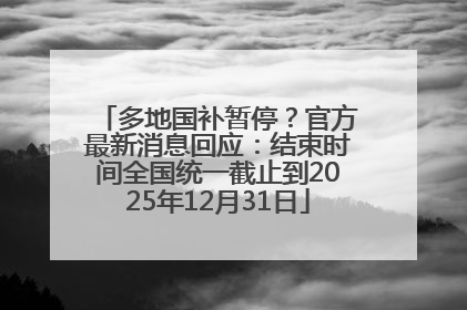 多地国补暂停？官方最新消息回应：结束时间全国统一截止到2025年12月31日