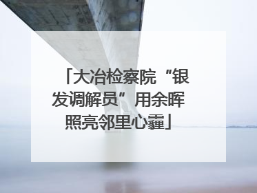 大冶检察院“银发调解员”用余晖照亮邻里心霾