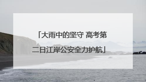 大雨中的坚守 高考第二日江岸公安全力护航