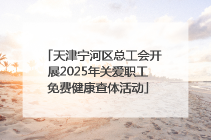 天津宁河区总工会开展2025年关爱职工免费健康查体活动