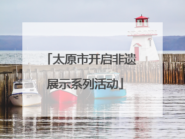 太原市开启非遗展示系列活动